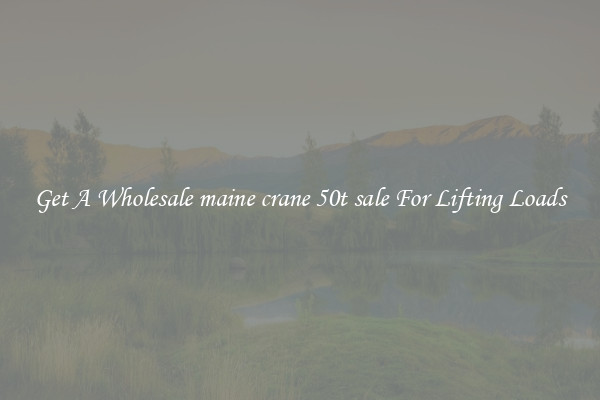Get A Wholesale maine crane 50t sale For Lifting Loads