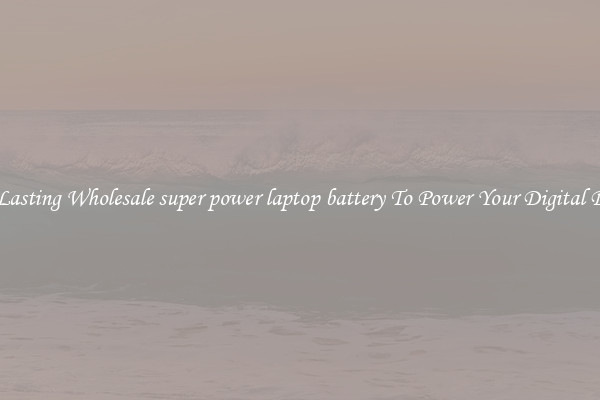 Long Lasting Wholesale super power laptop battery To Power Your Digital Devices