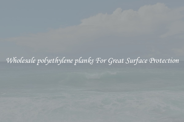 Wholesale polyethylene planks For Great Surface Protection