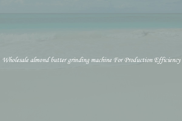 Wholesale almond butter grinding machine For Production Efficiency