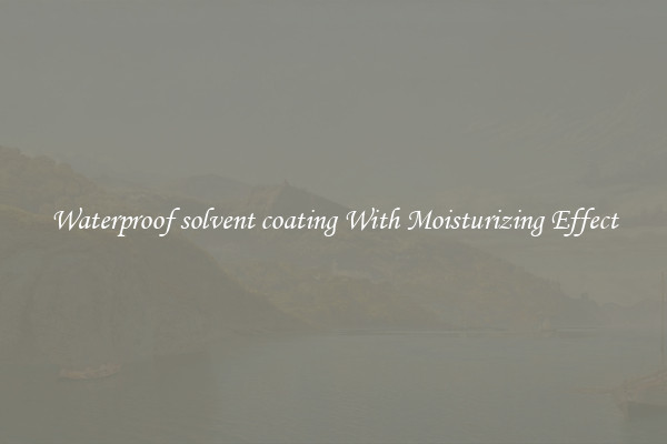 Waterproof solvent coating With Moisturizing Effect