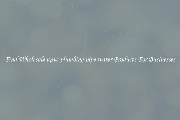 Find Wholesale upvc plumbing pipe water Products For Businesses