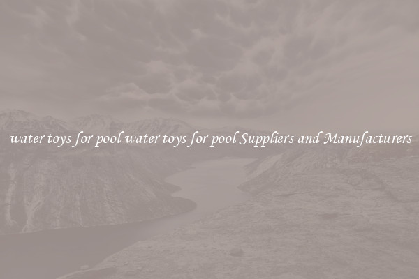water toys for pool water toys for pool Suppliers and Manufacturers