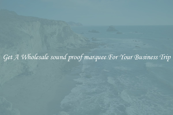 Get A Wholesale sound proof marquee For Your Business Trip