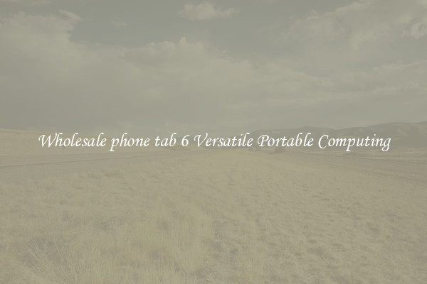 Wholesale phone tab 6 Versatile Portable Computing