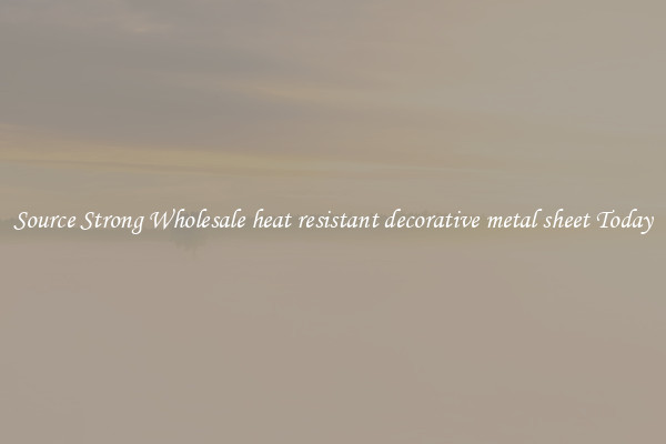 Source Strong Wholesale heat resistant decorative metal sheet Today