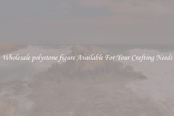 Wholesale polystone figure Available For Your Crafting Needs