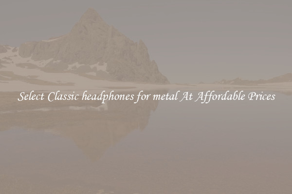 Select Classic headphones for metal At Affordable Prices