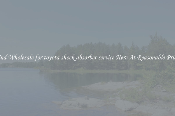 Find Wholesale for toyota shock absorber service Here At Reasonable Prices