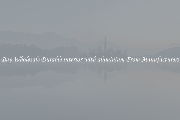 Buy Wholesale Durable interior with aluminium From Manufacturers