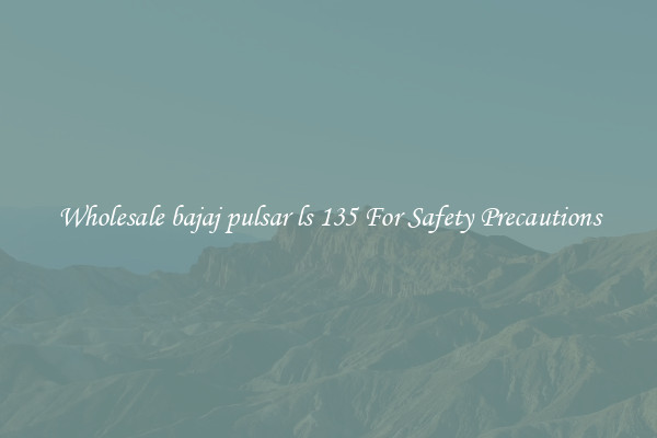 Wholesale bajaj pulsar ls 135 For Safety Precautions