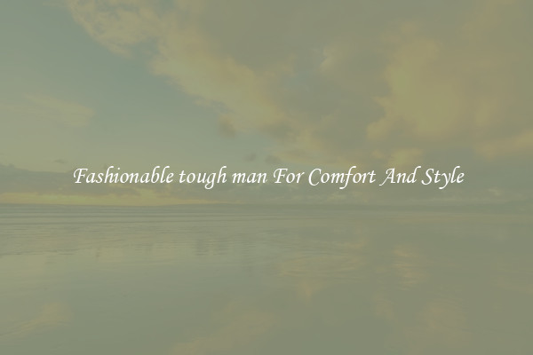 Fashionable tough man For Comfort And Style