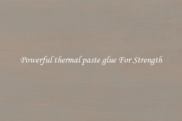 Powerful thermal paste glue For Strength