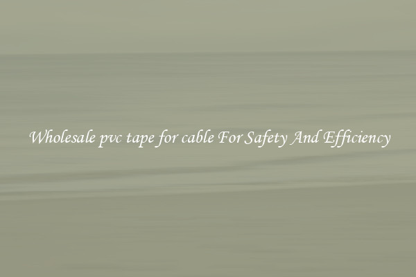 Wholesale pvc tape for cable For Safety And Efficiency