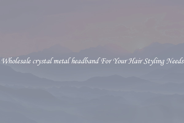 Wholesale crystal metal headband For Your Hair Styling Needs