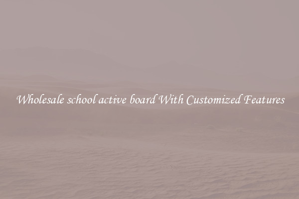 Wholesale school active board With Customized Features