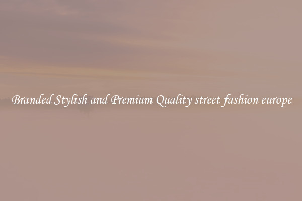 Branded Stylish and Premium Quality street fashion europe
