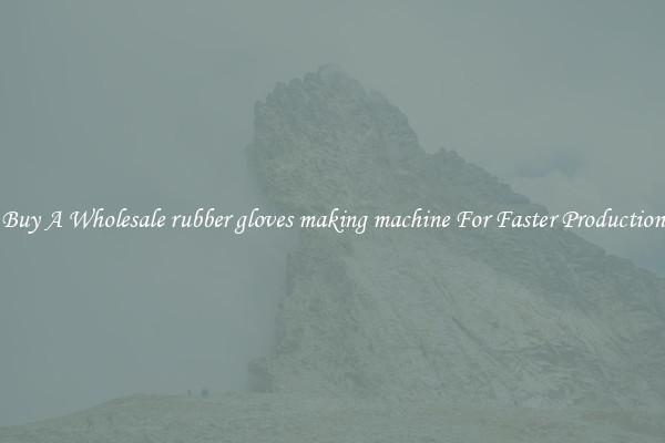  Buy A Wholesale rubber gloves making machine For Faster Production 