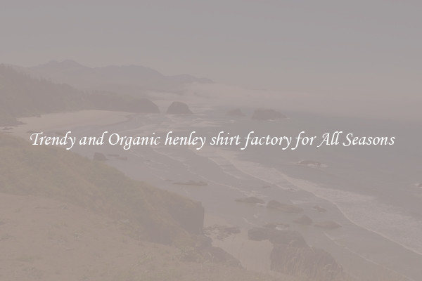 Trendy and Organic henley shirt factory for All Seasons
